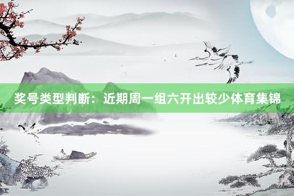 奖号类型判断：近期周一组六开出较少体育集锦