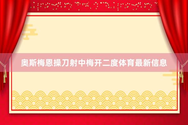 奥斯梅恩操刀射中梅开二度体育最新信息