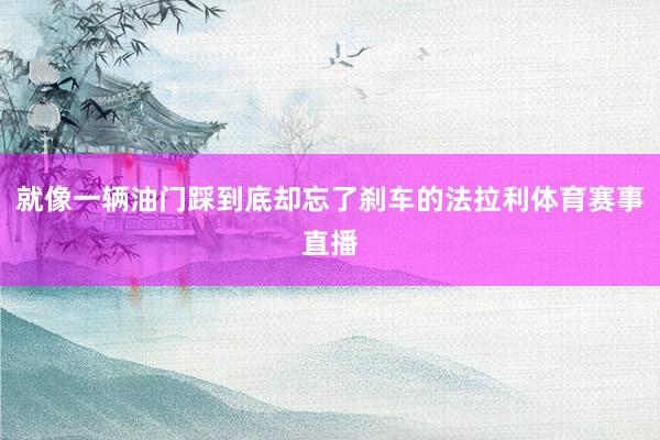 就像一辆油门踩到底却忘了刹车的法拉利体育赛事直播
