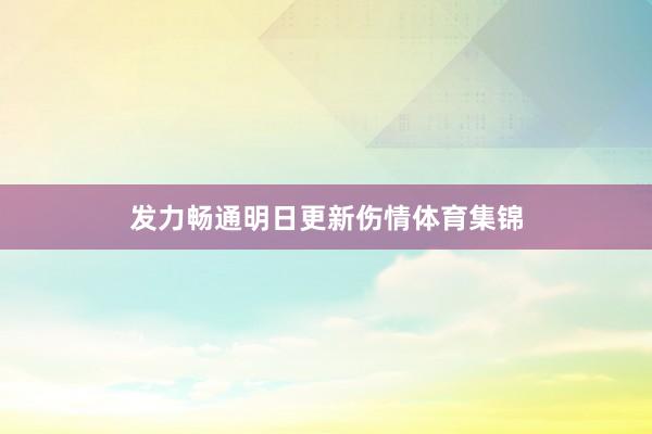发力畅通明日更新伤情体育集锦