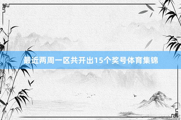 最近两周一区共开出15个奖号体育集锦