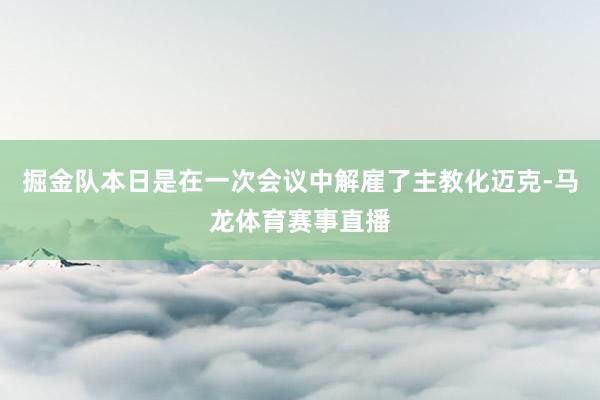 掘金队本日是在一次会议中解雇了主教化迈克-马龙体育赛事直播
