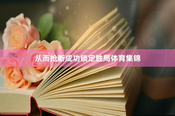 从而抢断成功锁定胜局体育集锦