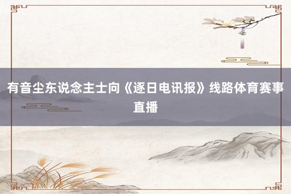 有音尘东说念主士向《逐日电讯报》线路体育赛事直播