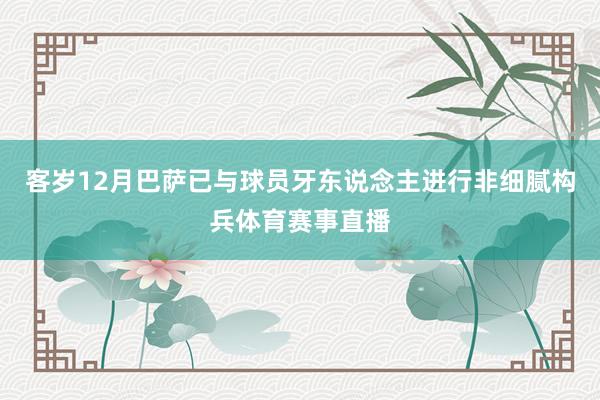 客岁12月巴萨已与球员牙东说念主进行非细腻构兵体育赛事直播