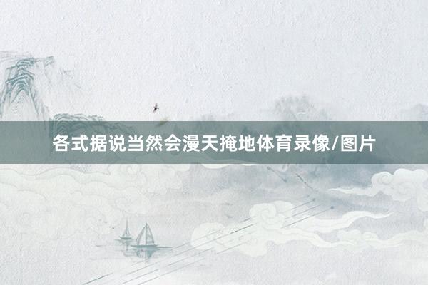 各式据说当然会漫天掩地体育录像/图片