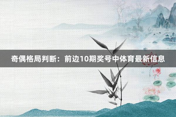 奇偶格局判断：前边10期奖号中体育最新信息
