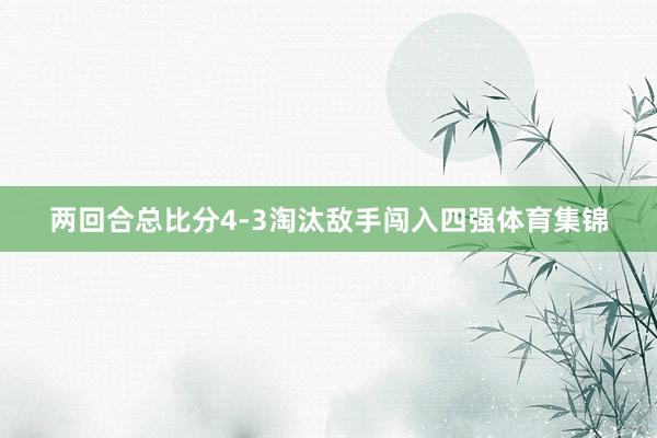 两回合总比分4-3淘汰敌手闯入四强体育集锦