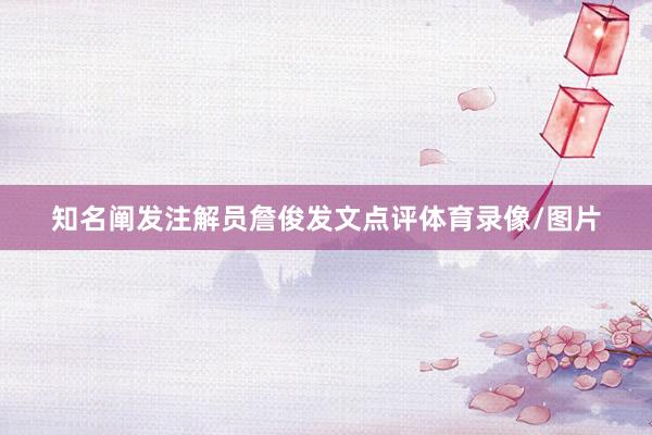 知名阐发注解员詹俊发文点评体育录像/图片