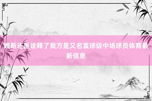 赖斯还是诠释了我方是又名寰球级中场球员体育最新信息