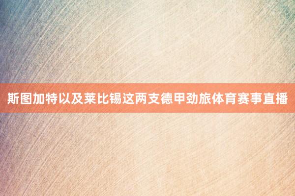 斯图加特以及莱比锡这两支德甲劲旅体育赛事直播