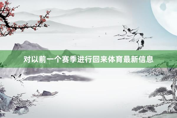 对以前一个赛季进行回来体育最新信息