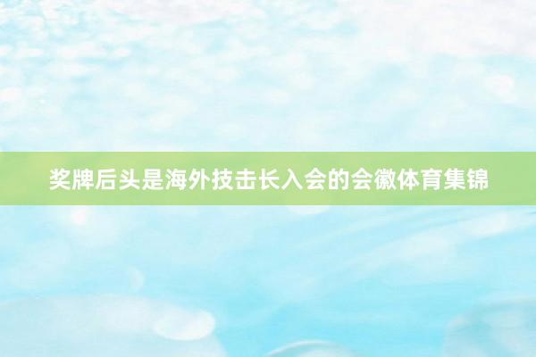 奖牌后头是海外技击长入会的会徽体育集锦