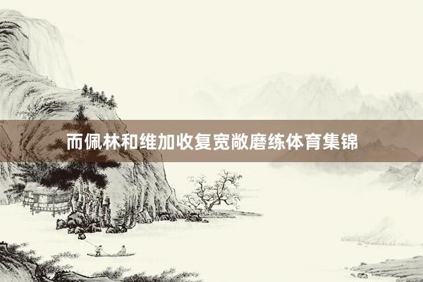 而佩林和维加收复宽敞磨练体育集锦