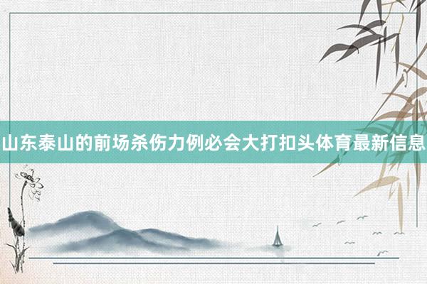 山东泰山的前场杀伤力例必会大打扣头体育最新信息