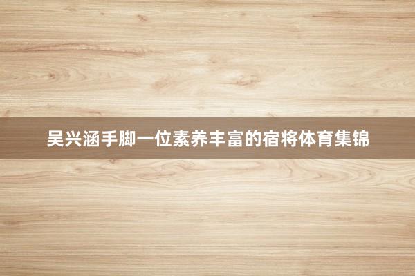 吴兴涵手脚一位素养丰富的宿将体育集锦