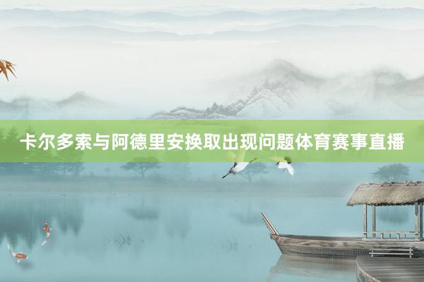 卡尔多索与阿德里安换取出现问题体育赛事直播