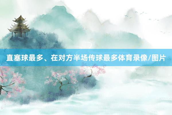 直塞球最多、在对方半场传球最多体育录像/图片