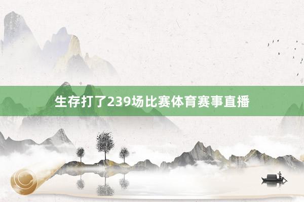 生存打了239场比赛体育赛事直播