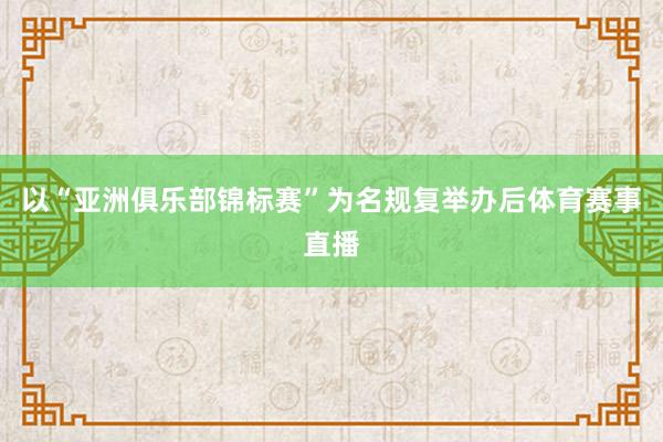 以“亚洲俱乐部锦标赛”为名规复举办后体育赛事直播