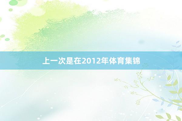 上一次是在2012年体育集锦