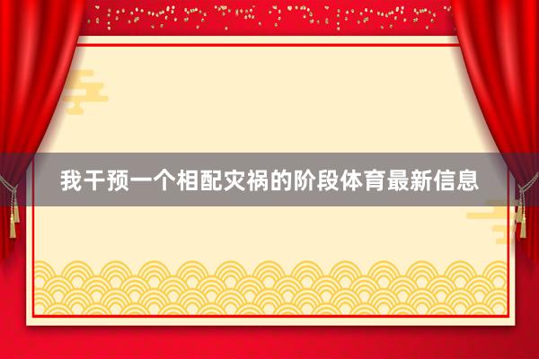我干预一个相配灾祸的阶段体育最新信息