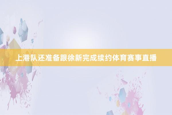 上港队还准备跟徐新完成续约体育赛事直播