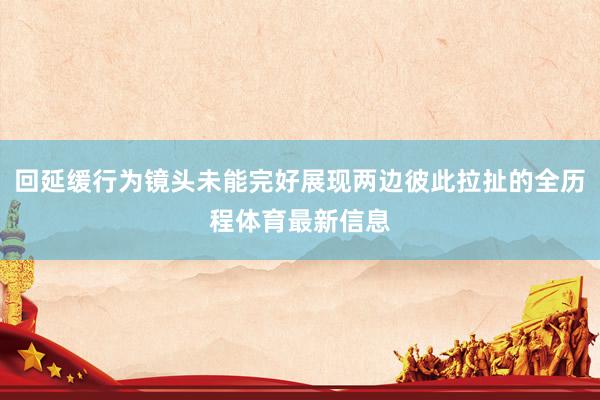 回延缓行为镜头未能完好展现两边彼此拉扯的全历程体育最新信息