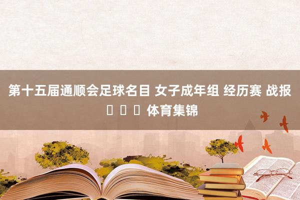 第十五届通顺会足球名目 女子成年组 经历赛 战报 ​​​体育集锦
