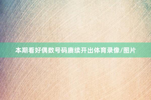 本期看好偶数号码赓续开出体育录像/图片