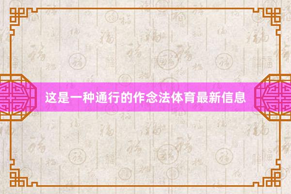 这是一种通行的作念法体育最新信息