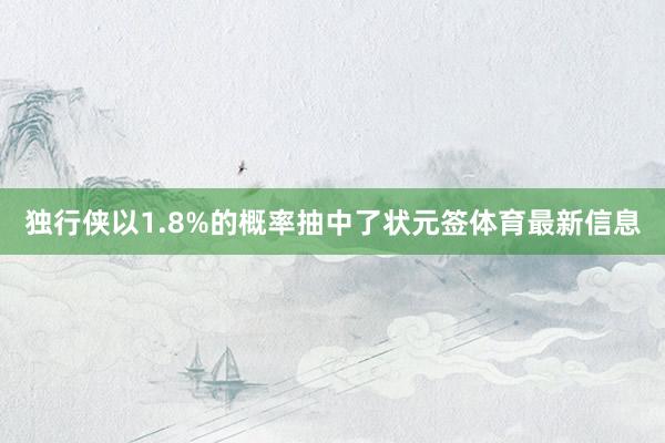 独行侠以1.8%的概率抽中了状元签体育最新信息