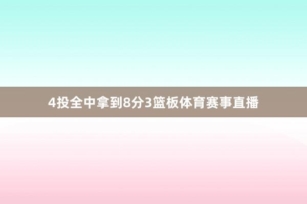 4投全中拿到8分3篮板体育赛事直播
