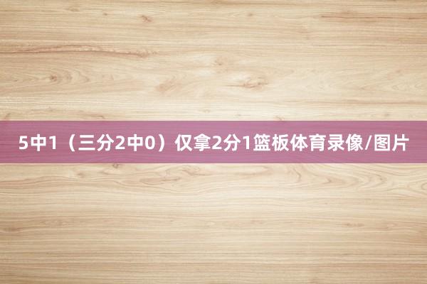 5中1（三分2中0）仅拿2分1篮板体育录像/图片