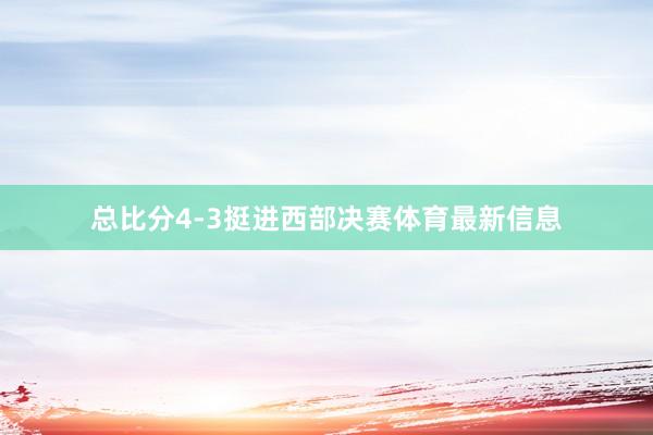 总比分4-3挺进西部决赛体育最新信息