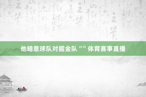 他暗意球队对掘金队“”体育赛事直播