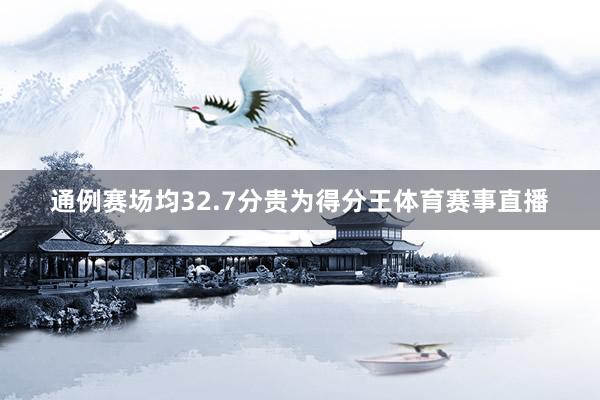 通例赛场均32.7分贵为得分王体育赛事直播