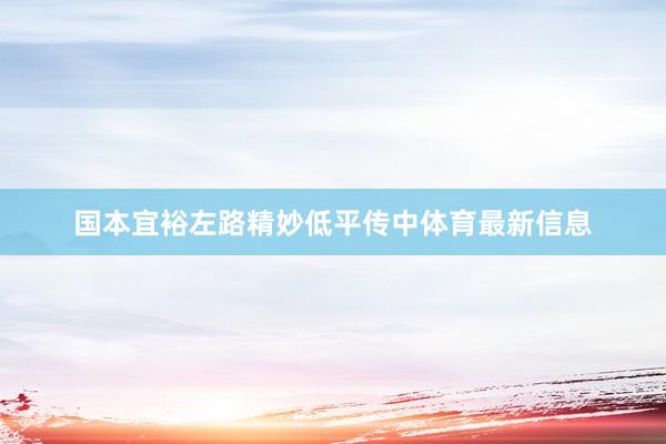 国本宜裕左路精妙低平传中体育最新信息