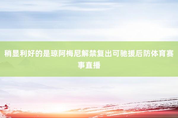 稍显利好的是琼阿梅尼解禁复出可驰援后防体育赛事直播