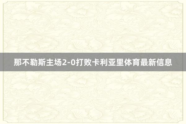 那不勒斯主场2-0打败卡利亚里体育最新信息