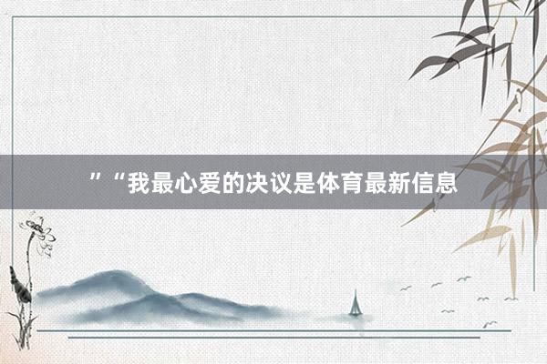 ”“我最心爱的决议是体育最新信息