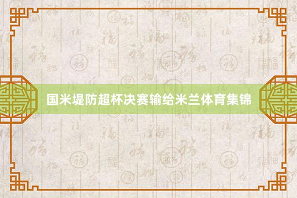 国米堤防超杯决赛输给米兰体育集锦