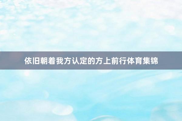 依旧朝着我方认定的方上前行体育集锦