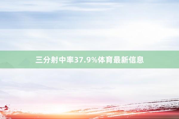 三分射中率37.9%体育最新信息