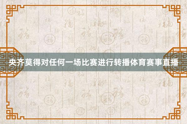 央齐莫得对任何一场比赛进行转播体育赛事直播