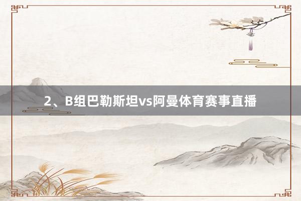 2、B组巴勒斯坦vs阿曼体育赛事直播