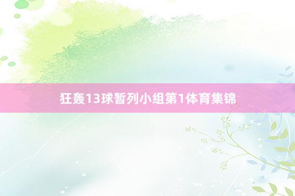 狂轰13球暂列小组第1体育集锦