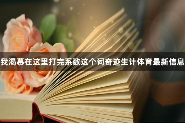 我渴慕在这里打完系数这个词奇迹生计体育最新信息