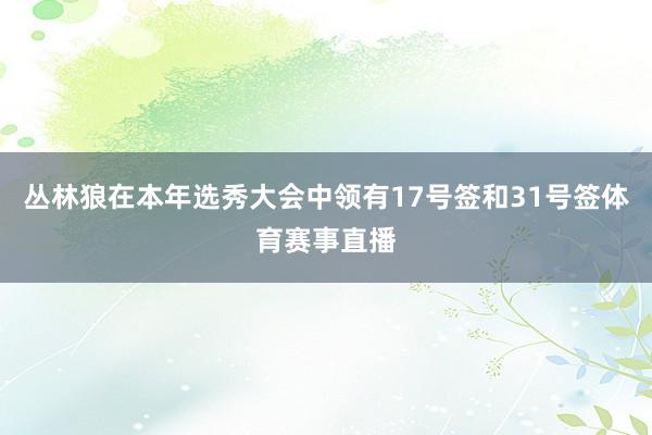 丛林狼在本年选秀大会中领有17号签和31号签体育赛事直播