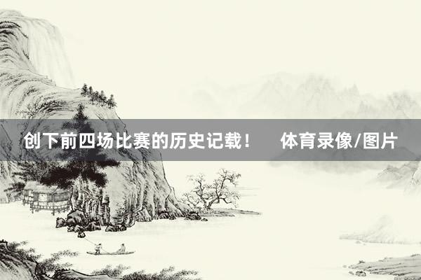 创下前四场比赛的历史记载！    体育录像/图片